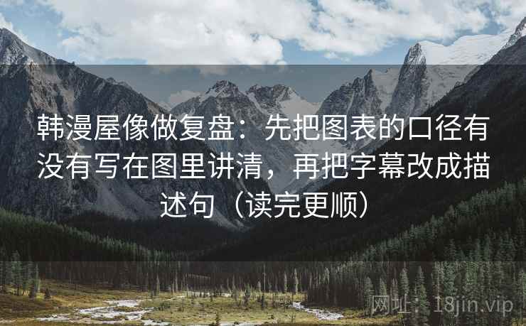 韩漫屋像做复盘:先把图表的口径有没有写在图里讲清,再把字幕改成描述句(读完更顺) 韩漫屋像做复盘:先把图表的口径有没有写在图里讲清,再把字幕改成描述句(读完更顺)