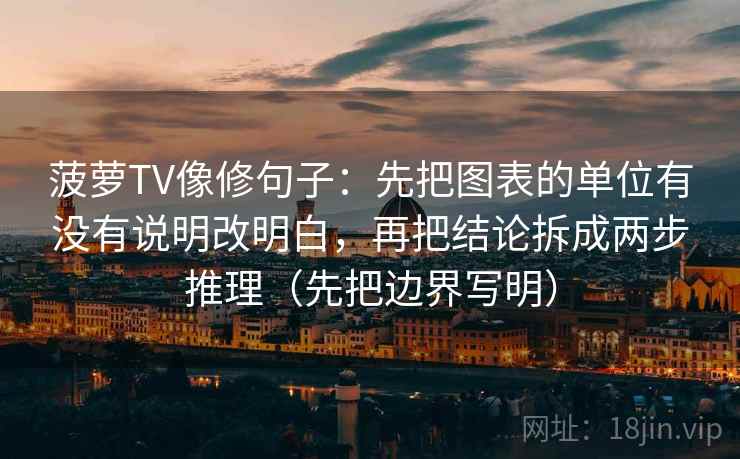 菠萝TV像修句子：先把图表的单位有没有说明改明白，再把结论拆成两步推理（先把边界写明）