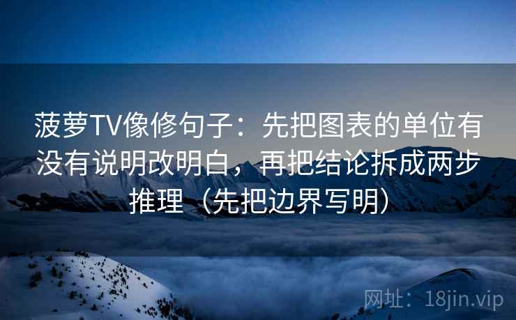 菠萝TV像修句子：先把图表的单位有没有说明改明白，再把结论拆成两步推理（先把边界写明）
