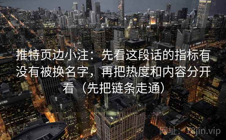 推特页边小注：先看这段话的指标有没有被换名字，再把热度和内容分开看（先把链条走通）