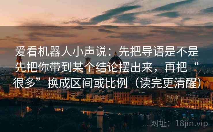 爱看机器人小声说：先把导语是不是先把你带到某个结论摆出来，再把“很多”换成区间或比例（读完更清醒）
