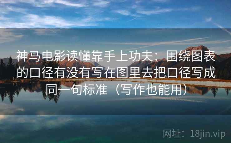 神马电影读懂靠手上功夫：围绕图表的口径有没有写在图里去把口径写成同一句标准（写作也能用）
