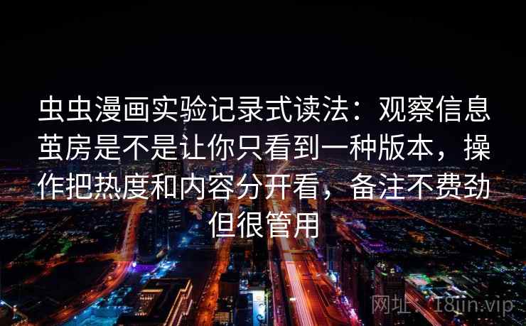 虫虫漫画实验记录式读法：观察信息茧房是不是让你只看到一种版本，操作把热度和内容分开看，备注不费劲但很管用