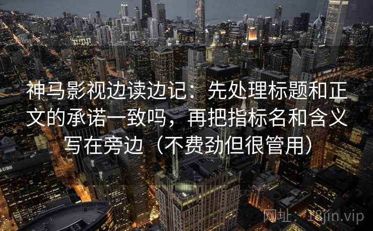 神马影视边读边记：先处理标题和正文的承诺一致吗，再把指标名和含义写在旁边（不费劲但很管用）