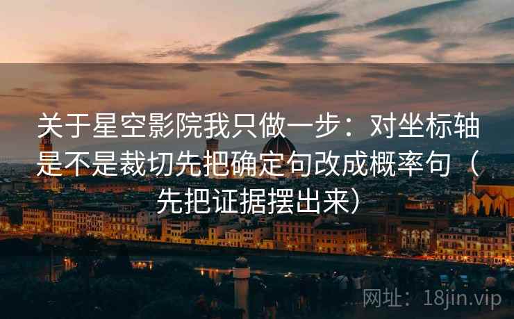 关于星空影院我只做一步：对坐标轴是不是裁切先把确定句改成概率句（先把证据摆出来）