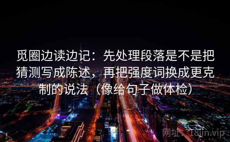觅圈边读边记：先处理段落是不是把猜测写成陈述，再把强度词换成更克制的说法（像给句子做体检）