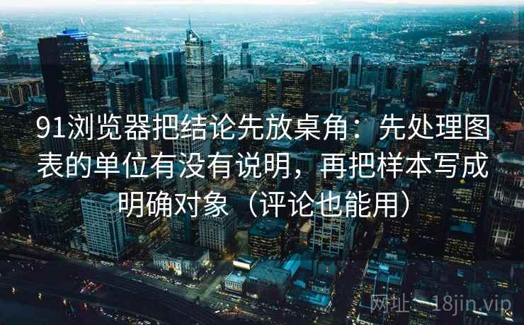 91浏览器把结论先放桌角：先处理图表的单位有没有说明，再把样本写成明确对象（评论也能用）