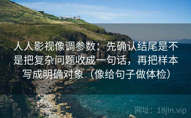 人人影视像调参数：先确认结尾是不是把复杂问题收成一句话，再把样本写成明确对象（像给句子做体检）