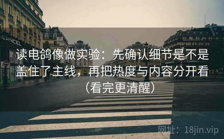 读电鸽像做实验：先确认细节是不是盖住了主线，再把热度与内容分开看（看完更清醒）