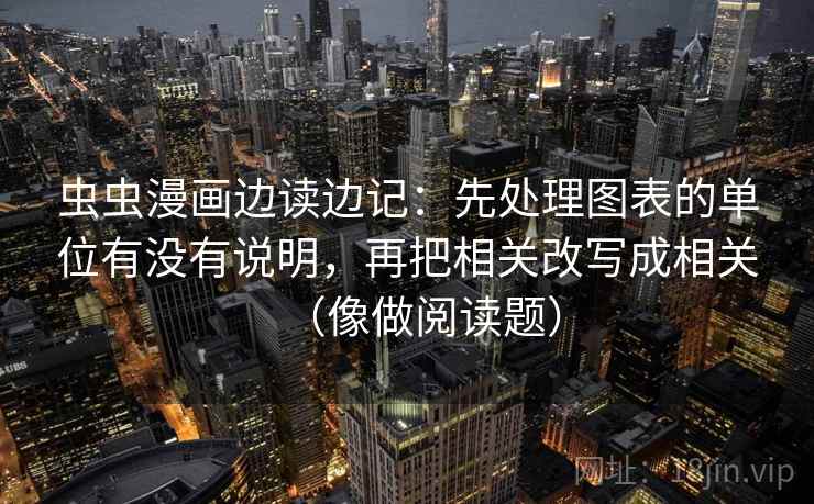 虫虫漫画边读边记：先处理图表的单位有没有说明，再把相关改写成相关（像做阅读题）