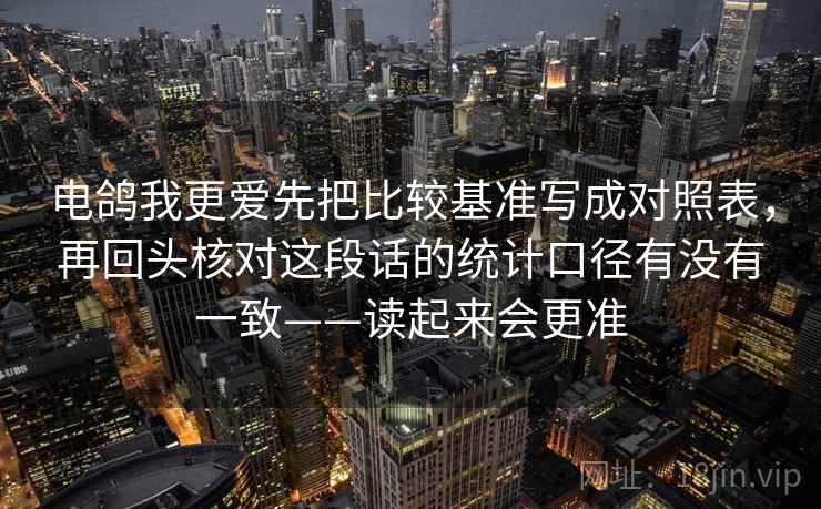 电鸽我更爱先把比较基准写成对照表，再回头核对这段话的统计口径有没有一致——读起来会更准