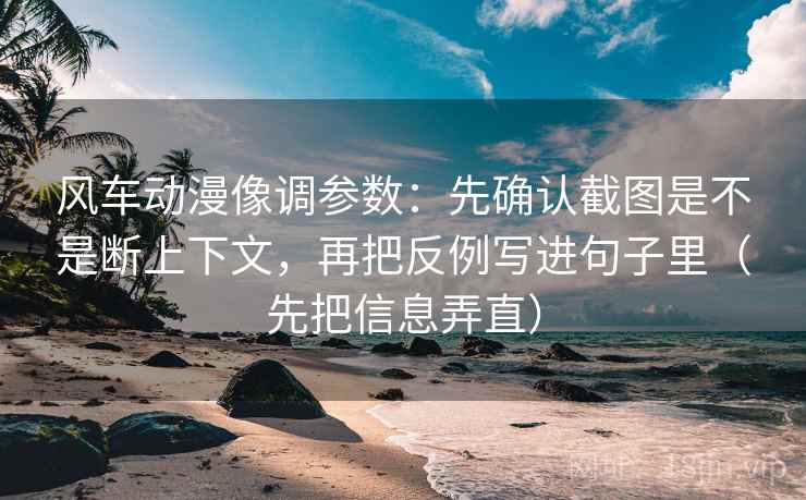 风车动漫像调参数:先确认截图是不是断上下文,再把反例写进句子里(先把信息弄直) 风车动漫像调参数:先确认截图是不是断上下文,再把反例写进句子里(先把信息弄直)
